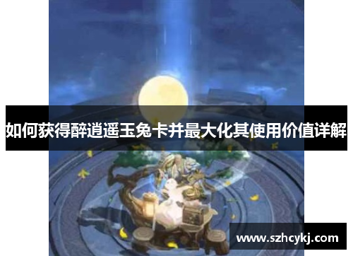 如何获得醉逍遥玉兔卡并最大化其使用价值详解
