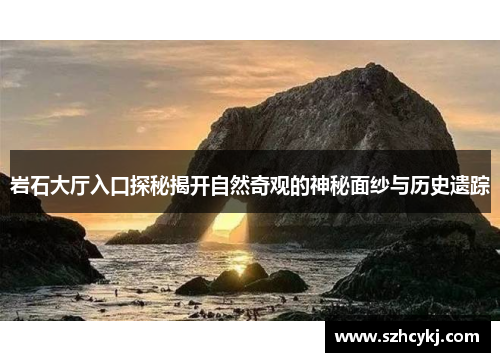 岩石大厅入口探秘揭开自然奇观的神秘面纱与历史遗踪